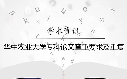 华中农业大学专科论文查重要求及重复率 华中农业大学硕士论文查重