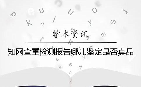 知网查重检测报告哪儿鉴定是否真品