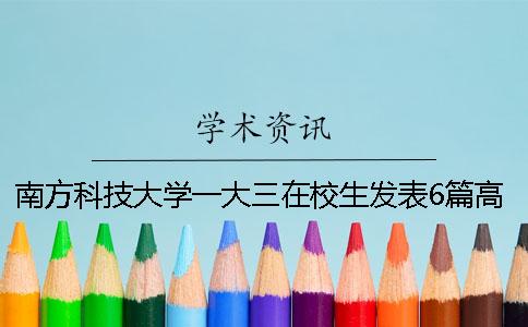 南方科技大学一大三在校生发表6篇高水平论文受剑桥等名校邀请读博