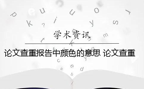 论文查重报告中颜色的意思 论文查重报告上绿色的字要修改吗？