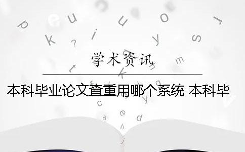 本科毕业论文查重用哪个系统？ 本科毕业论文查重用哪个软件