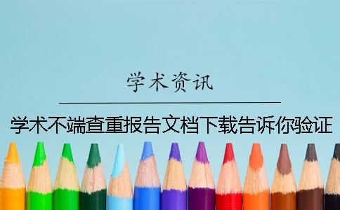 学术不端查重报告文档下载告诉你验证真品与赝品的