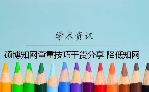 硕博知网查重技巧干货分享 降低知网查重技巧