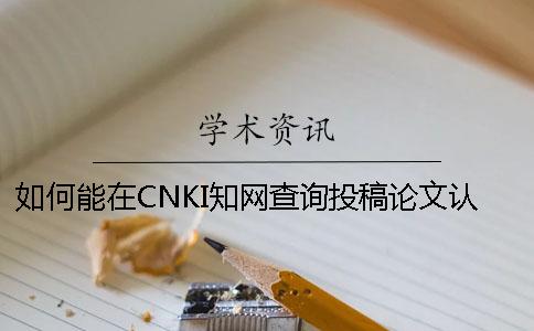 如何能在CNKI知网查询投稿论文认证