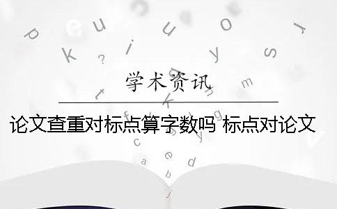 论文查重对标点算字数吗 标点对论文查重是否有影响