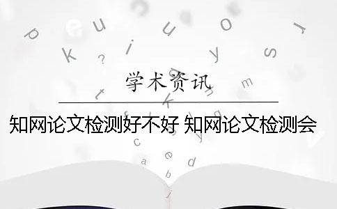 知网论文检测好不好？ 知网论文检测会检测到知乎上的内容吗？