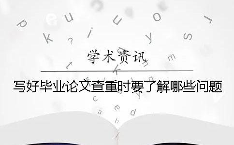 写好毕业论文查重时要了解哪些问题？