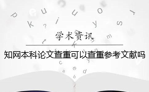 知网本科论文查重可以查重参考文献吗？