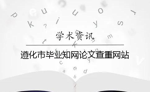 遵化市毕业知网论文查重网站