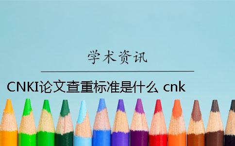 CNKI论文查重标准是什么？ cnki期刊论文标准格式