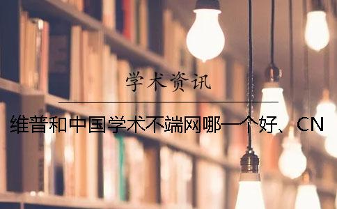 维普和中国学术不端网哪一个好、CNKI知网、维普和维普三者的区别是哪一个？
