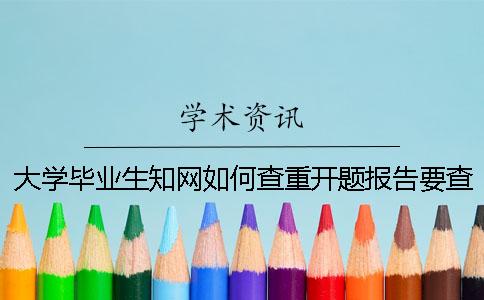 大学毕业生知网如何查重？开题报告要查吗？