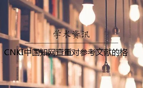 CNKI中国知网查重对参考文献的格式要求是怎么的？