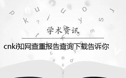 cnki知网查重报告查询下载告诉你官网验证真的和假冒的