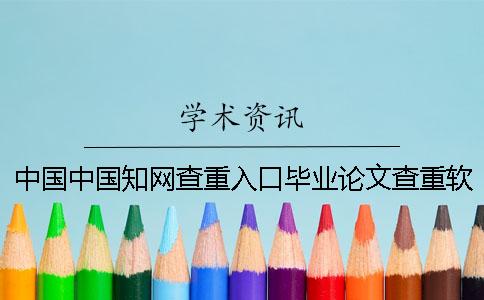 中国中国知网查重入口毕业论文查重软件的最大优势到底是怎么回事？