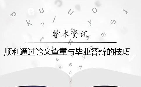 顺利通过论文查重与毕业答辩的技巧 毕业答辩后修改的论文还用查重吗