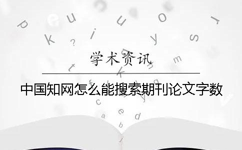 中国知网怎么能搜索期刊论文字数