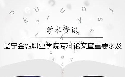 辽宁金融职业学院专科论文查重要求及重复率 辽宁金融职业学院本科还是专科