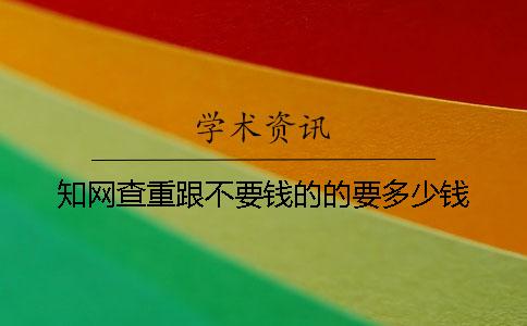 知网查重跟不要钱的的要多少钱