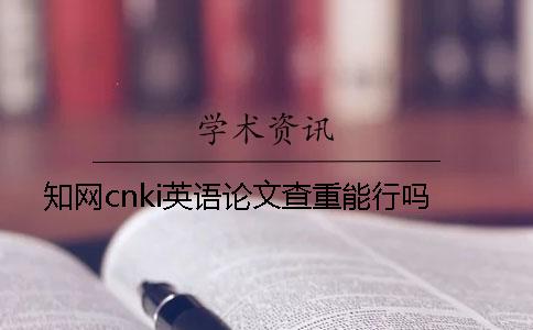 知网cnki英语论文查重能行吗？