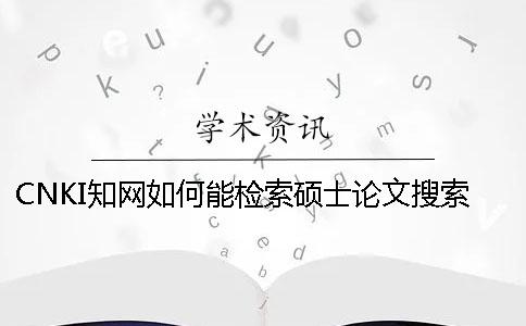 CNKI知网如何能检索硕士论文搜索