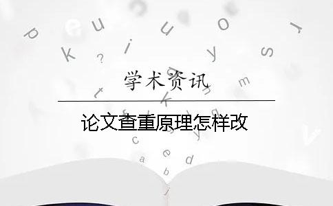 论文查重原理怎样改