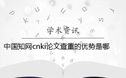 中国知网cnki论文查重的优势是哪一个？？