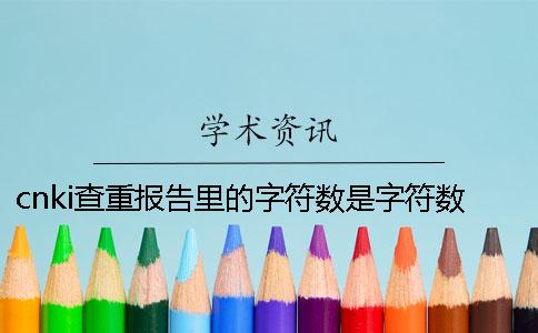 cnki查重报告里的字符数是字符数数还是字符数