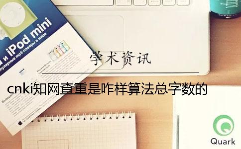 cnki知网查重是咋样算法总字数的？