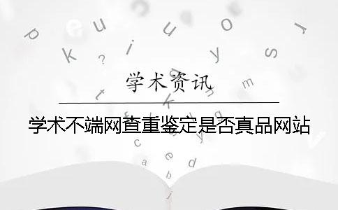 学术不端网查重鉴定是否真品网站