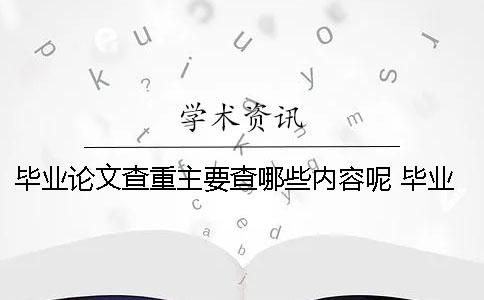 毕业论文查重主要查哪些内容呢？ 毕业论文用上一届的查重能查到吗