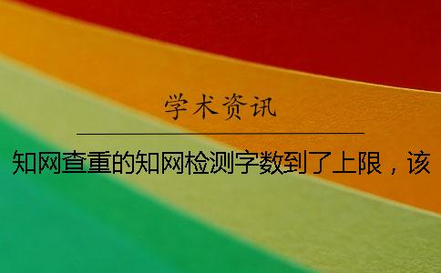 知网查重的知网检测字数到了上限，该咋样处理？