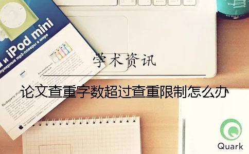 论文查重字数超过查重限制怎么办