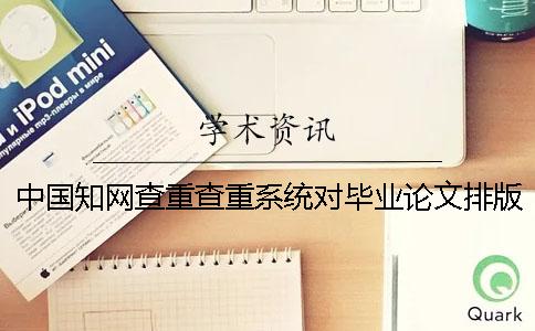 中国知网查重查重系统对毕业论文排版样式要求