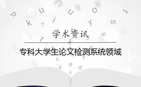 专科大学生论文检测系统领域