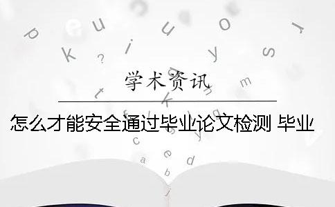 怎么才能安全通过毕业论文检测 毕业论文怎么打印安全