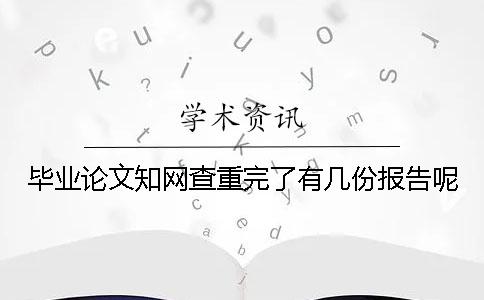 毕业论文知网查重完了有几份报告呢 毕业论文知网查重完了有几份报告呢