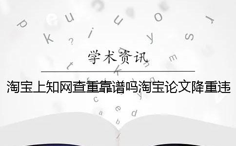 淘宝上知网查重靠谱吗淘宝论文降重违法吗