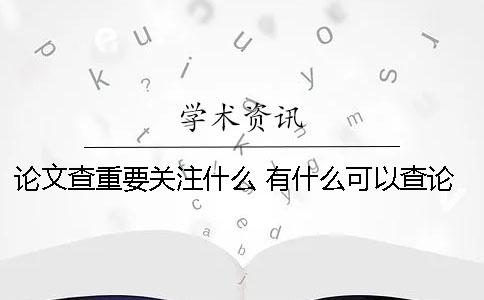 论文查重要关注什么 有什么可以查论文的软件哪个好