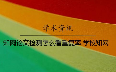 知网论文检测怎么看重复率 学校知网查重怎么看哪里重复了