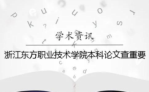 浙江东方职业技术学院本科论文查重要求及重复率 浙江东方职业技术学院有本科吗