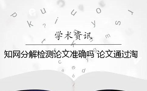 知网分解检测论文准确吗？ 论文通过淘宝用知网检测会留下痕迹吗