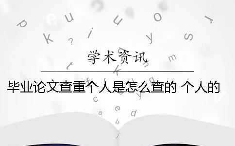 毕业论文查重个人是怎么查的？ 个人的毕业论文网上可以查到吗