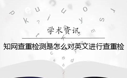 知网查重检测是怎么对英文进行查重检测的？一