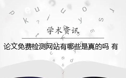 论文免费检测网站有哪些？是真的吗？ 有没有免费的论文检测网站