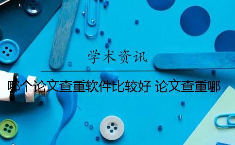哪个论文查重软件比较好？ 论文查重哪个软件和知网差不多