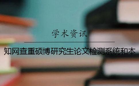 知网查重硕博研究生论文检测系统和本科论文检测系统有什么区别？