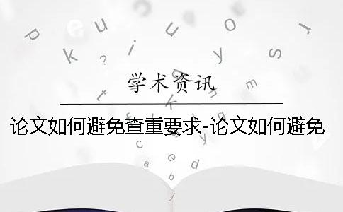 论文如何避免查重要求-论文如何避免查重被盗