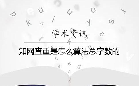 知网查重是怎么算法总字数的？