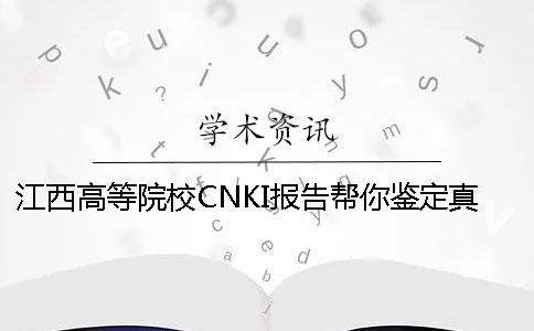 江西高等院校CNKI报告帮你鉴定真伪？